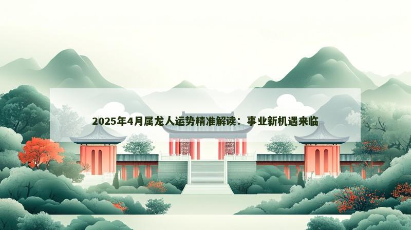 2025年4月属龙人运势精准解读:事业新机遇来临