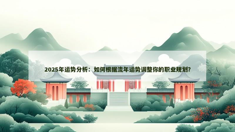 2025年运势分析:如何根据流年运势调整你的职业规划?