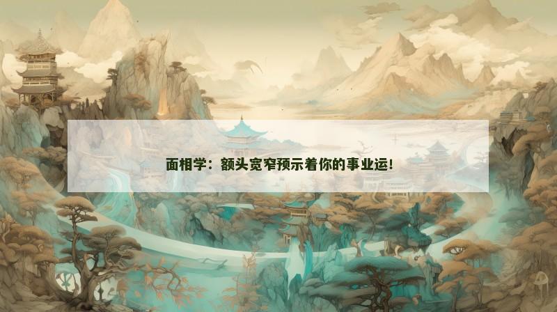 面相学:额头宽窄预示着你的事业运!