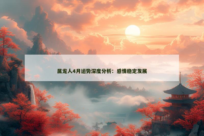 属龙人4月运势深度分析:感情稳定发展