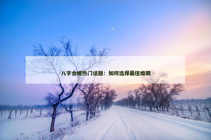 八字合婚热门话题：如何选择最佳婚期