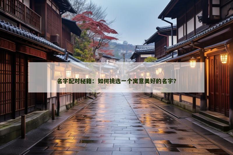 名字配对秘籍：如何挑选一个寓意美好的名字？