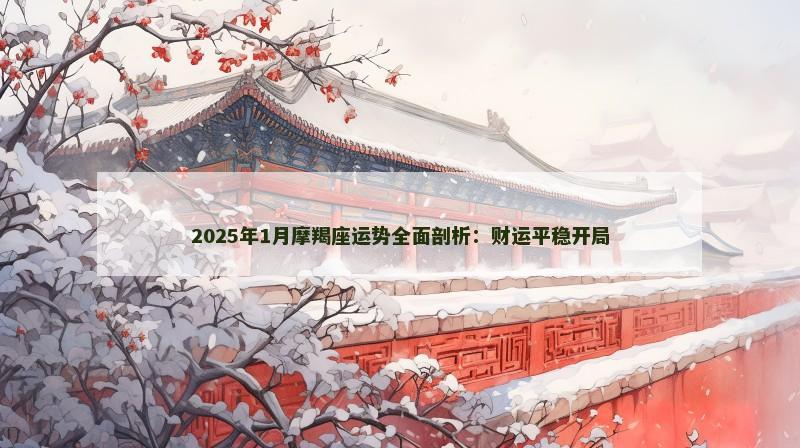 2025年1月摩羯座运势全面剖析:财运平稳开局