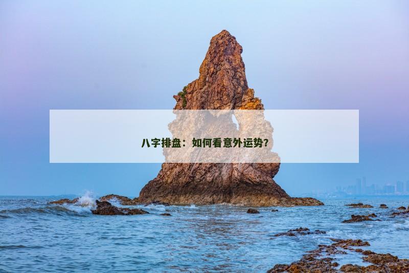 八字排盘：如何看意外运势？