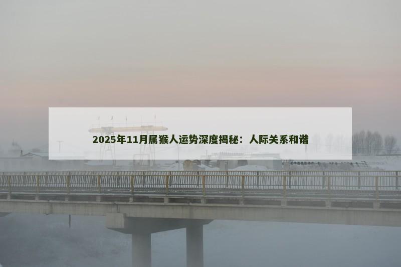 2025年11月属猴人运势深度揭秘:人际关系和谐