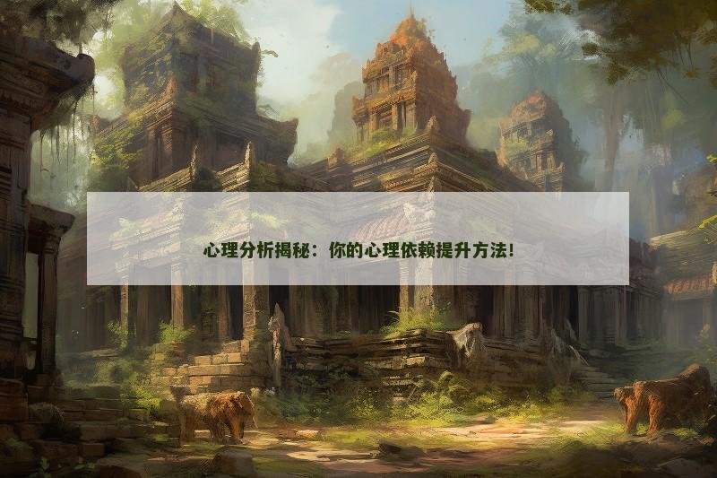心理分析揭秘：你的心理依赖提升方法！