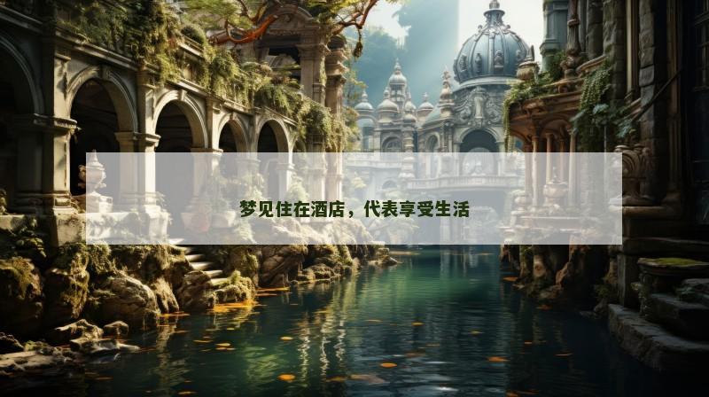 梦见住在酒店,代表享受生活
