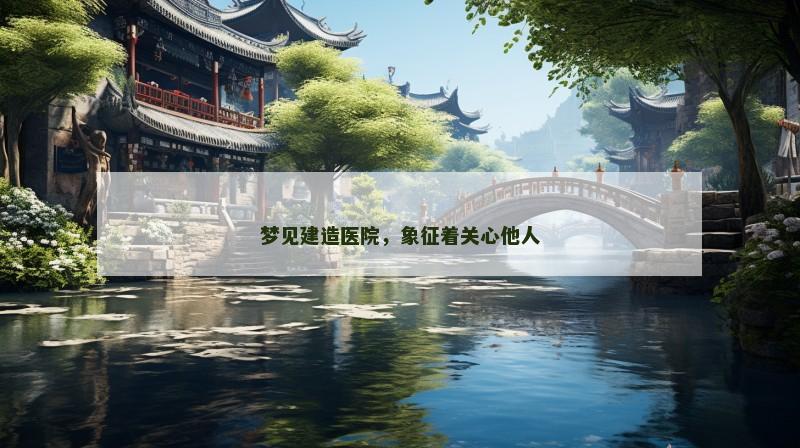 梦见建造医院,象征着关心他人