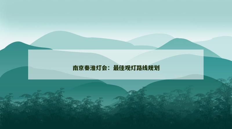 南京秦淮灯会:最佳观灯路线规划