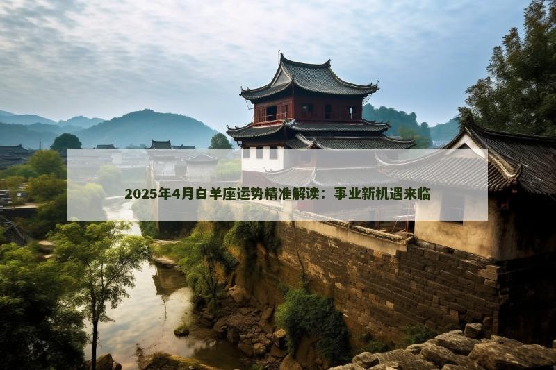 2025年4月白羊座运势精准解读:事业新机遇来临