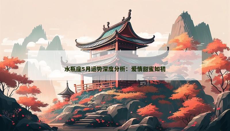 水瓶座5月运势深度分析:爱情甜蜜如初