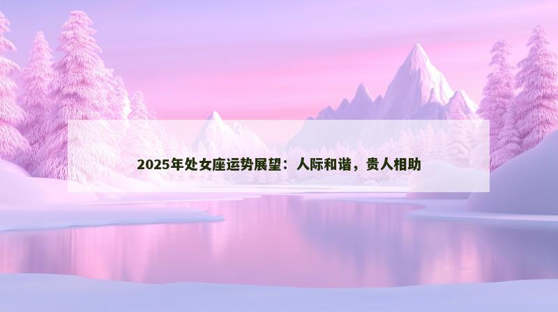 2025年处女座运势展望:人际和谐,贵人相助