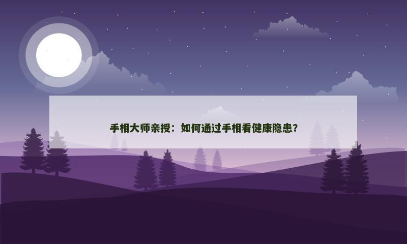 手相大师亲授:如何通过手相看健康隐患?