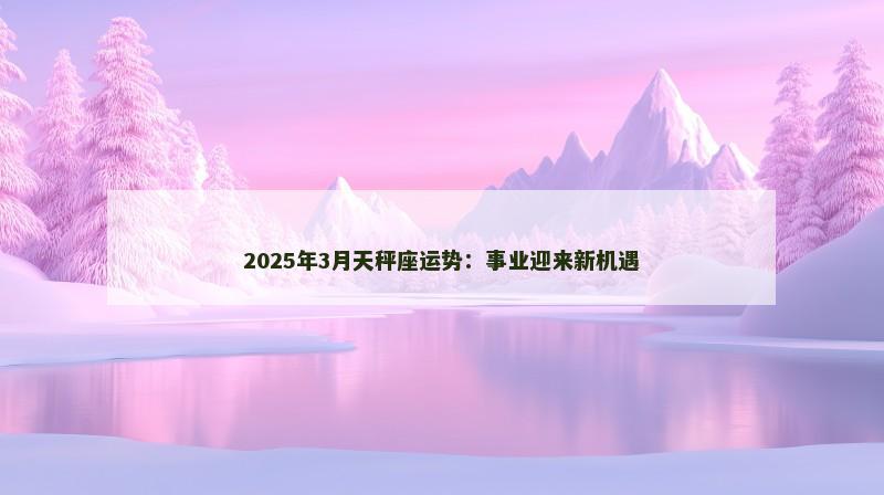2025年3月天秤座运势:事业迎来新机遇