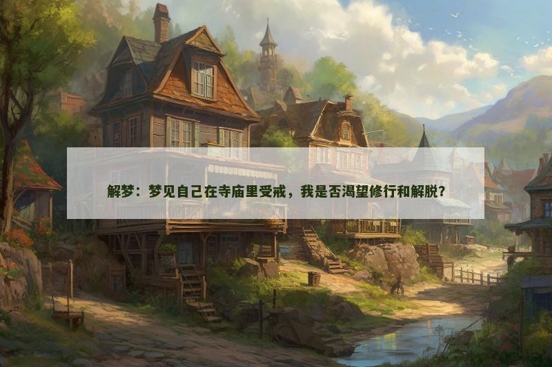 解梦:梦见自己在寺庙里受戒,我是否渴望修行和解脱?