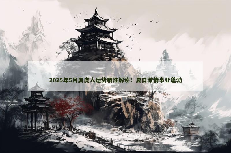 2025年5月属虎人运势精准解读:夏日激情事业蓬勃