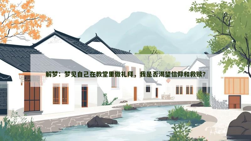 解梦:梦见自己在教堂里做礼拜,我是否渴望信仰和救赎?