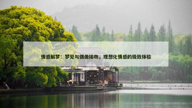 情感解梦:梦见与偶像接吻,理想化情感的极致体验