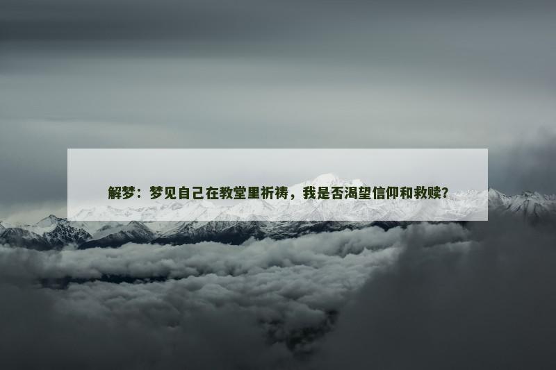 解梦:梦见自己在教堂里祈祷,我是否渴望信仰和救赎?
