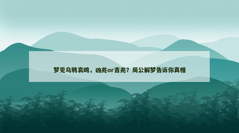 梦见乌鸦哀鸣,凶兆or吉兆?周公解梦告诉你真相