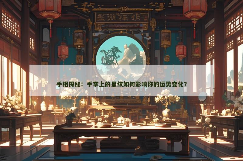 手相探秘:手掌上的星纹如何影响你的运势变化?