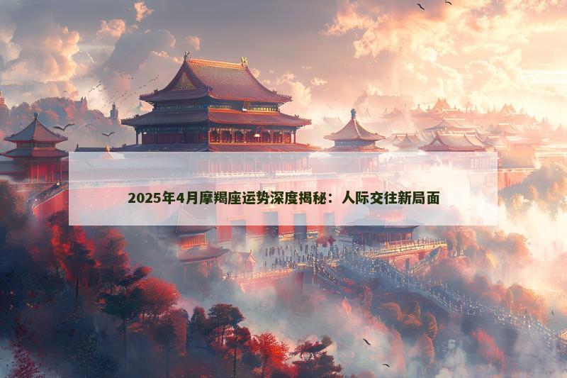 2025年4月摩羯座运势深度揭秘:人际交往新局面
