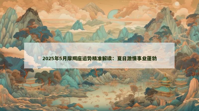 2025年5月摩羯座运势精准解读:夏日激情事业蓬勃