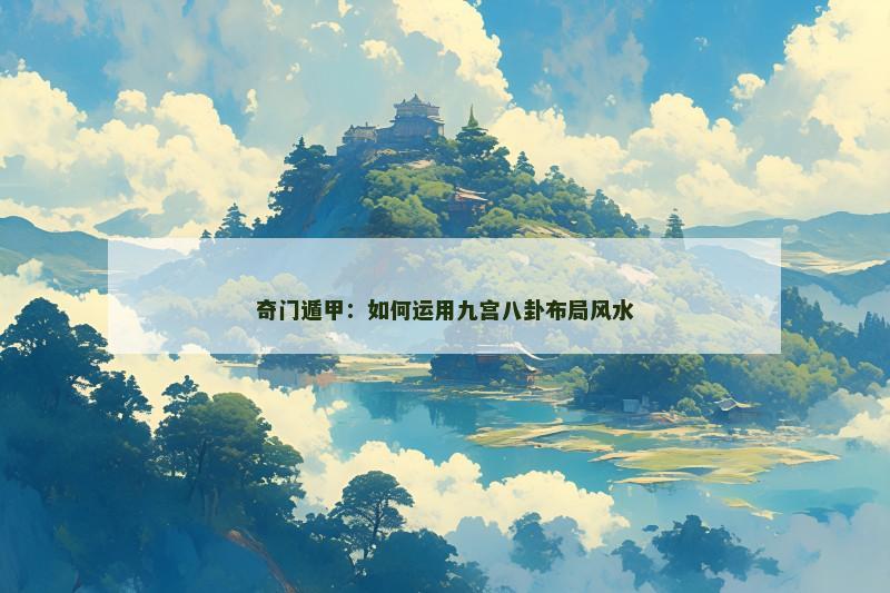 奇门遁甲:如何运用九宫八卦布局风水