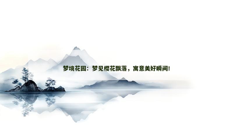 梦境花园:梦见樱花飘落,寓意美好瞬间!