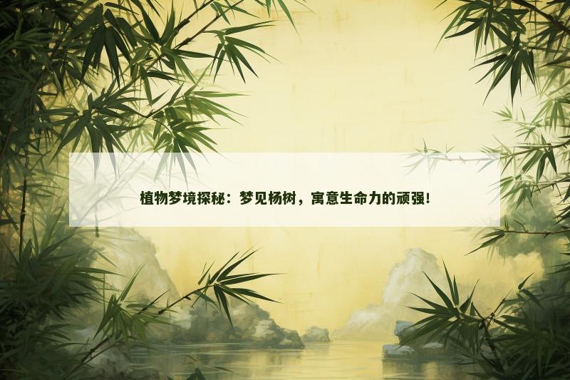 植物梦境探秘:梦见杨树,寓意生命力的顽强!