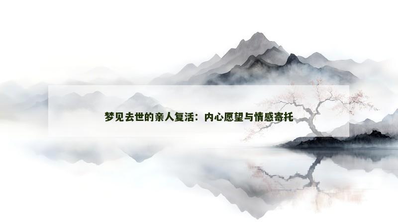 梦见去世的亲人复活:内心愿望与情感寄托