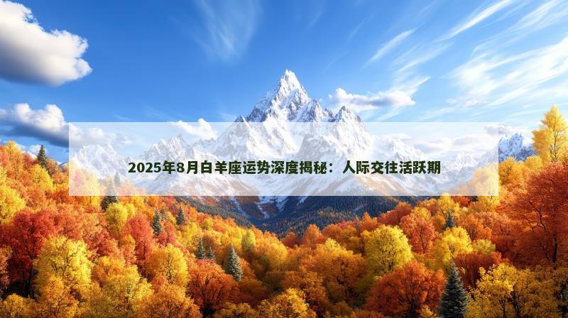 2025年8月白羊座运势深度揭秘:人际交往活跃期