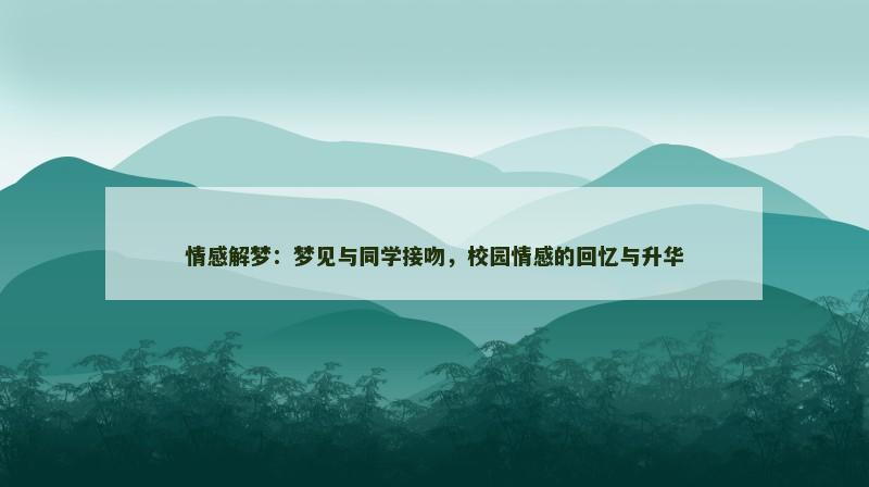 情感解梦:梦见与同学接吻,校园情感的回忆与升华