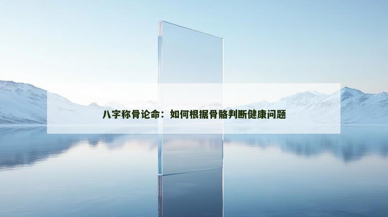 八字称骨论命：如何根据骨骼判断健康问题