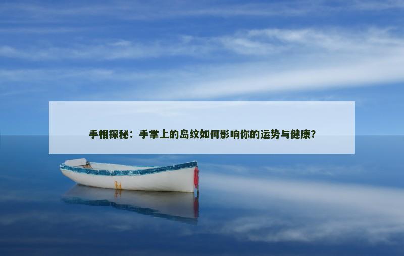 手相探秘:手掌上的岛纹如何影响你的运势与健康?