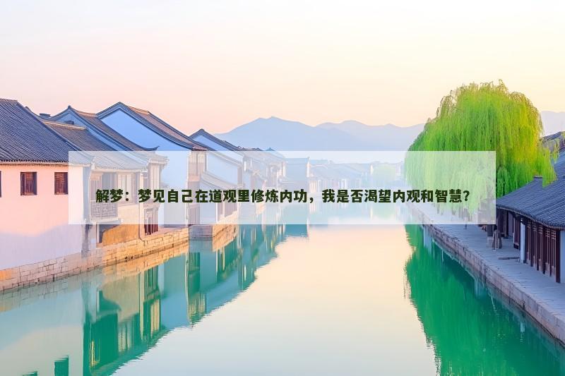 解梦：梦见自己在道观里修炼内功，我是否渴望内观和智慧？