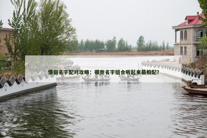 情侣名字配对攻略：哪些名字组合听起来最般配？
