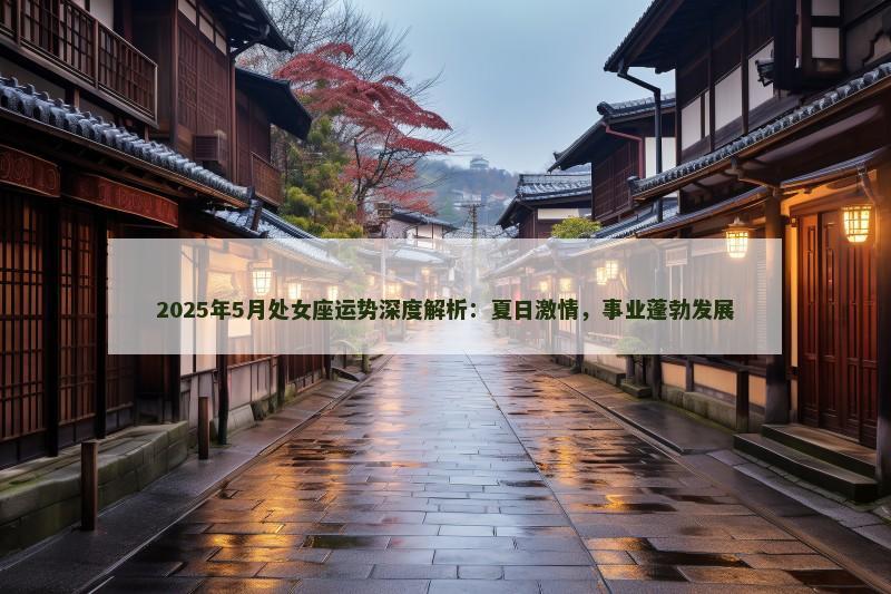 2025年5月处女座运势深度解析：夏日激情，事业蓬勃发展