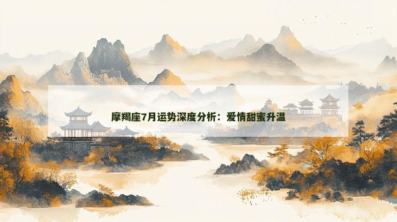 摩羯座7月运势深度分析：爱情甜蜜升温