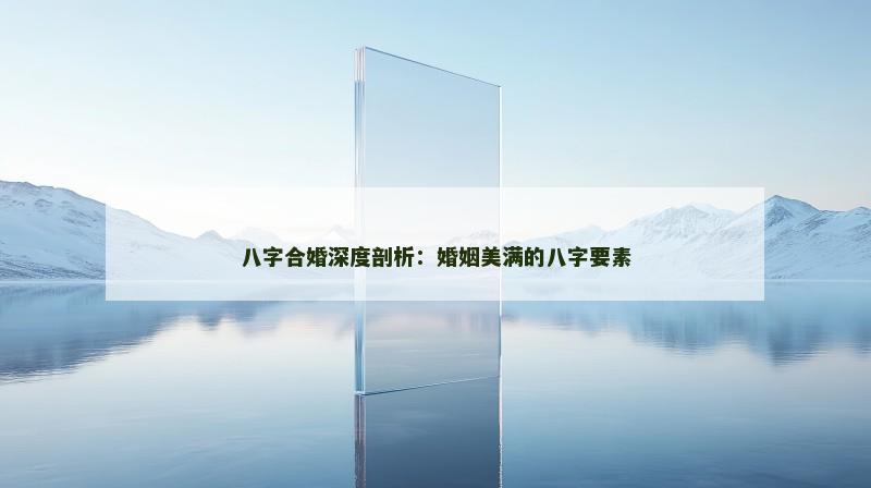 八字合婚深度剖析：婚姻美满的八字要素
