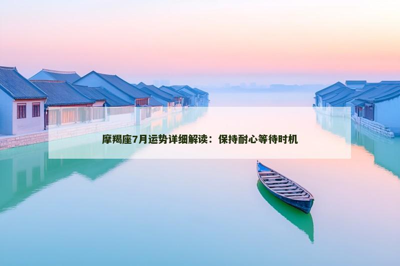 摩羯座7月运势详细解读：保持耐心等待时机