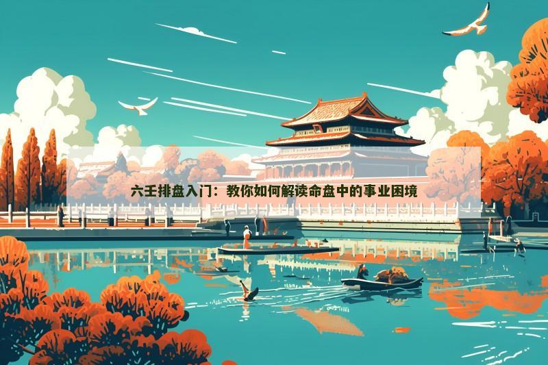 六壬排盘入门:教你如何解读命盘中的事业困境