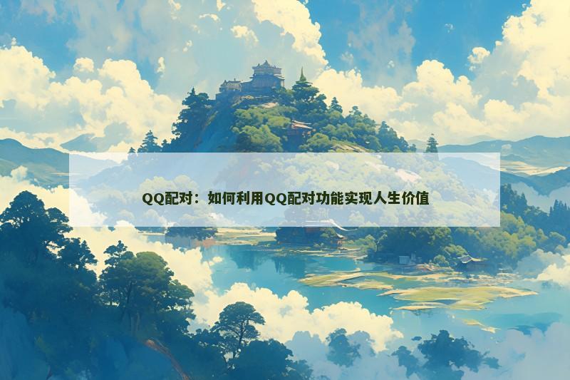 QQ配对：如何利用QQ配对功能实现人生价值