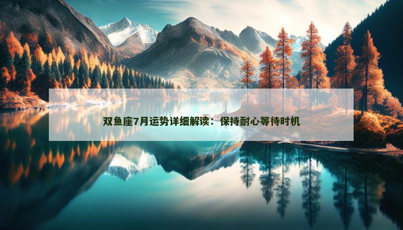 双鱼座7月运势详细解读：保持耐心等待时机