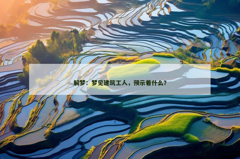 解梦:梦见建筑工人,预示着什么? 解梦:梦见建筑工人,预示着什么?