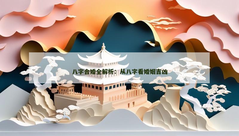 八字合婚全解析：从八字看婚姻吉凶
