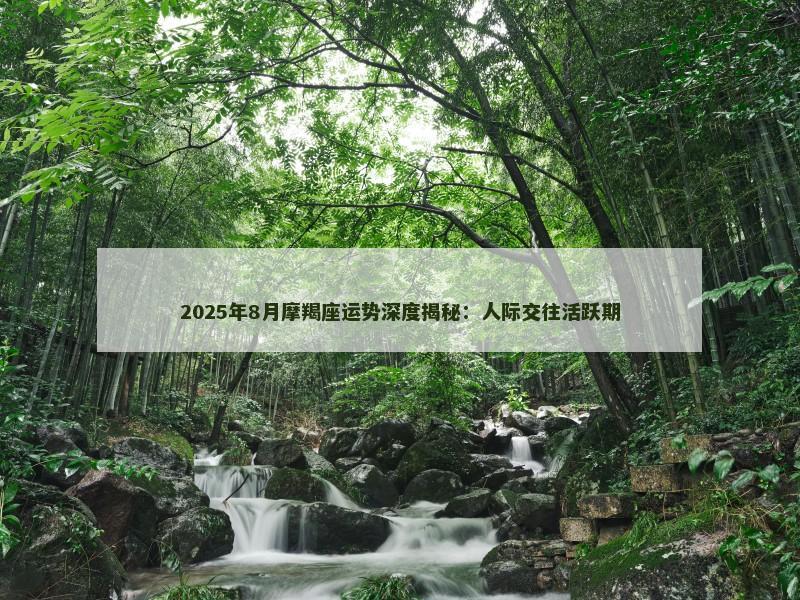 2025年8月摩羯座运势深度揭秘:人际交往活跃期 2025年8月摩羯座运势深度揭秘:人际交往活跃期