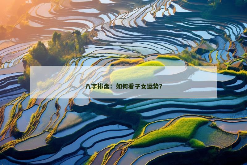 八字排盘：如何看子女运势？