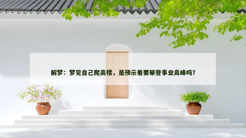 解梦：梦见自己爬高楼，是预示着要攀登事业高峰吗？