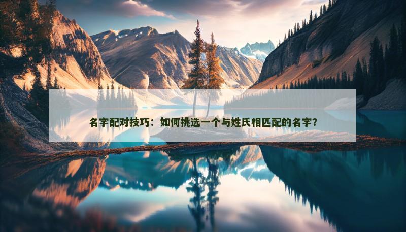名字配对技巧：如何挑选一个与姓氏相匹配的名字？